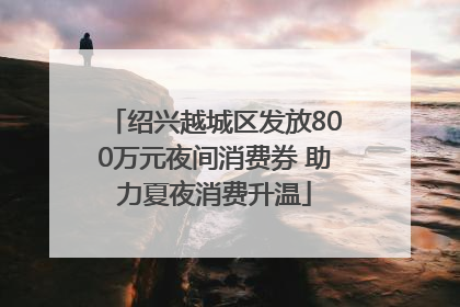 绍兴越城区发放800万元夜间消费券 助力夏夜消费升温