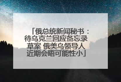 俄总统新闻秘书：待乌克兰回应备忘录草案 俄美乌领导人近期会晤可能性小