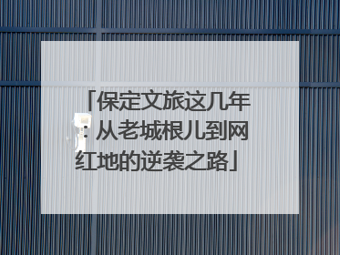 保定文旅这几年：从老城根儿到网红地的逆袭之路