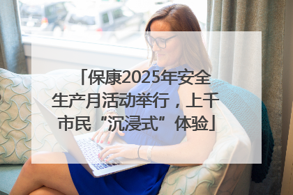 保康2025年安全生产月活动举行，上千市民“沉浸式”体验