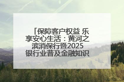 保障客户权益 乐享安心生活：黄河之滨消保行暨2025银行业普及金融知识万里行活动举办