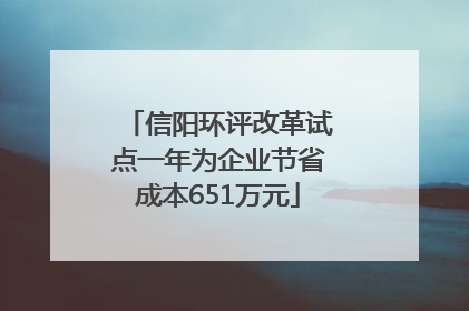 信阳环评改革试点一年为企业节省成本651万元