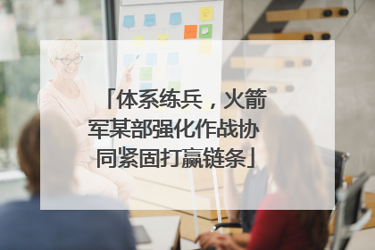 体系练兵，火箭军某部强化作战协同紧固打赢链条