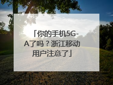 你的手机5G-A了吗？浙江移动用户注意了