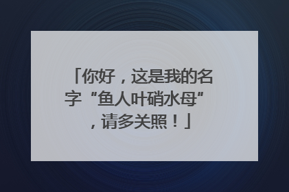 你好，这是我的名字“鱼人叶硝水母”，请多关照！