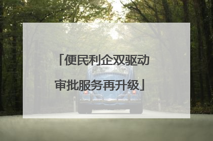 便民利企双驱动 审批服务再升级