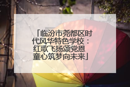 临汾市尧都区时代风华特色学校：红歌飞扬颂党恩 童心筑梦向未来