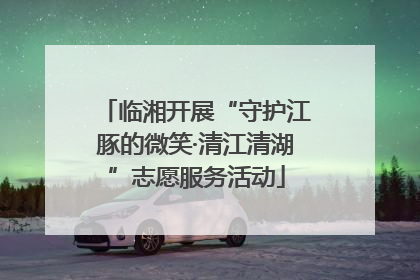 临湘开展“守护江豚的微笑·清江清湖”志愿服务活动