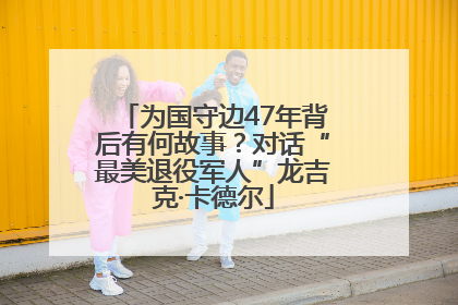 为国守边47年背后有何故事？对话“最美退役军人”龙吉克·卡德尔