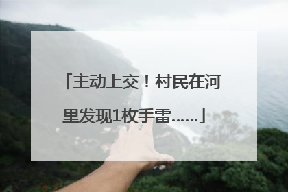 主动上交！村民在河里发现1枚手雷……