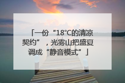 一份“18℃的清凉契约”，光雾山把盛夏调成“静音模式”