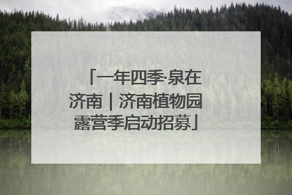 一年四季·泉在济南｜济南植物园露营季启动招募
