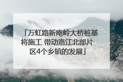 万虹路新庵岭大桥桩基将施工 带动洛江北部片区4个乡镇的发展