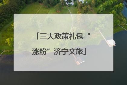 三大政策礼包“涨粉”济宁文旅