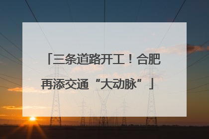 三条道路开工！合肥再添交通“大动脉”