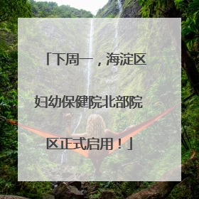 下周一，海淀区妇幼保健院北部院区正式启用！