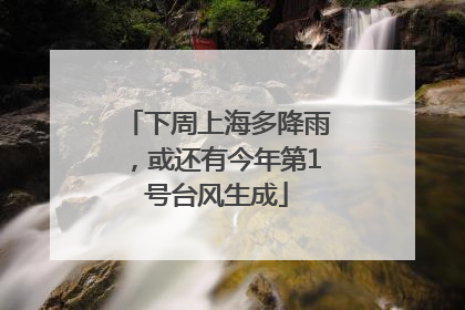 下周上海多降雨，或还有今年第1号台风生成