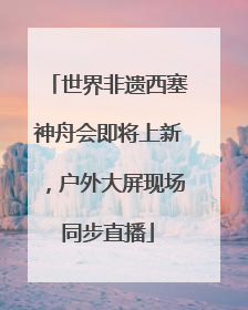 世界非遗西塞神舟会即将上新，户外大屏现场同步直播