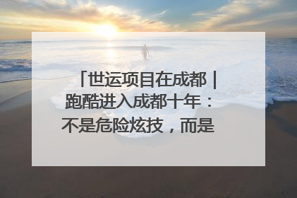 世运项目在成都｜跑酷进入成都十年：不是危险炫技，而是教会人自救