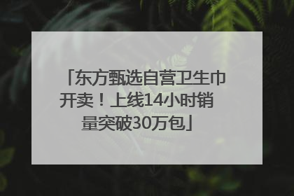 东方甄选自营卫生巾开卖！上线14小时销量突破30万包