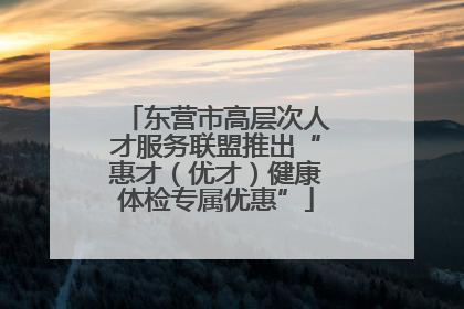 东营市高层次人才服务联盟推出“惠才（优才）健康体检专属优惠”