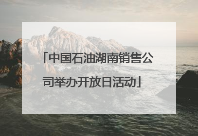中国石油湖南销售公司举办开放日活动