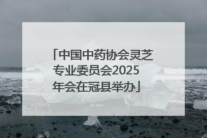 中国中药协会灵芝专业委员会2025年会在冠县举办