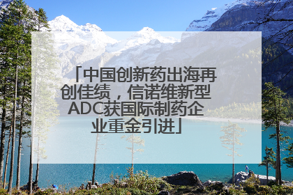 中国创新药出海再创佳绩，信诺维新型ADC获国际制药企业重金引进