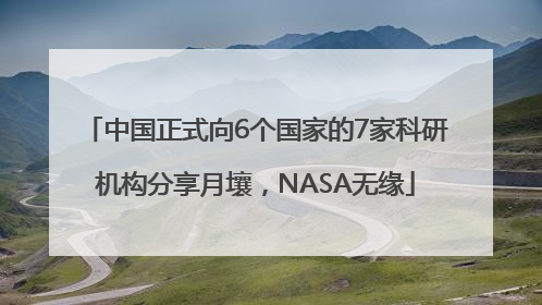 中国正式向6个国家的7家科研机构分享月壤，NASA无缘