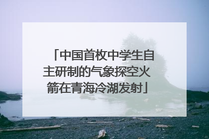 中国首枚中学生自主研制的气象探空火箭在青海冷湖发射