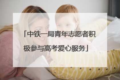 中铁一局青年志愿者积极参与高考爱心服务