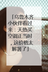 乌鲁木齐小伙伴看过来：天热买空调正当时，这价格太解暑了