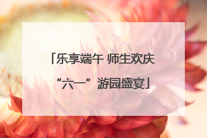 乐享端午 师生欢庆“六一”游园盛宴