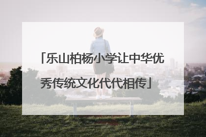 乐山柏杨小学让中华优秀传统文化代代相传
