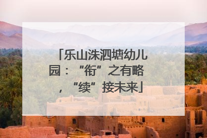 乐山洙泗塘幼儿园：“衔”之有略，“续”接未来