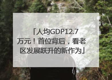 人均GDP12.7万元！首位背后，看老区发展跃升的新作为