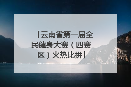 云南省第一届全民健身大赛（四赛区）火热比拼