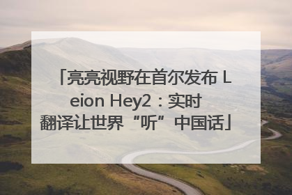 亮亮视野在首尔发布 Leion Hey2：实时翻译让世界“听”中国话