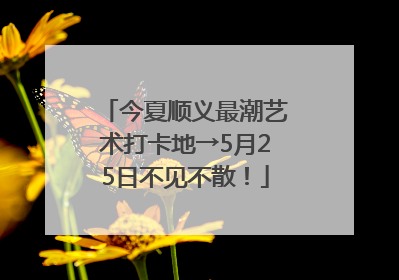今夏顺义最潮艺术打卡地→5月25日不见不散！