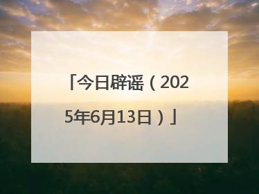 今日辟谣（2025年6月13日）