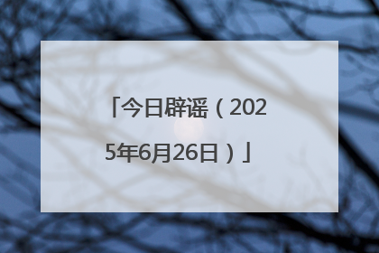 今日辟谣（2025年6月26日）