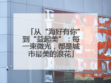 从“海好有你”到“益起美”：每一束微光，都是城市最美的浪花