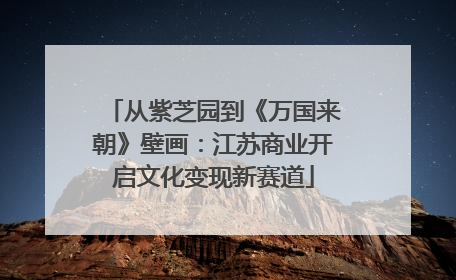 从紫芝园到《万国来朝》壁画：江苏商业开启文化变现新赛道