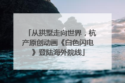 从拱墅走向世界，杭产原创动画《白色闪电》登陆海外院线