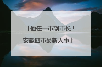 他任一市副市长！安徽四市最新人事