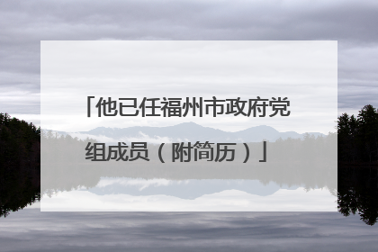他已任福州市政府党组成员（附简历）