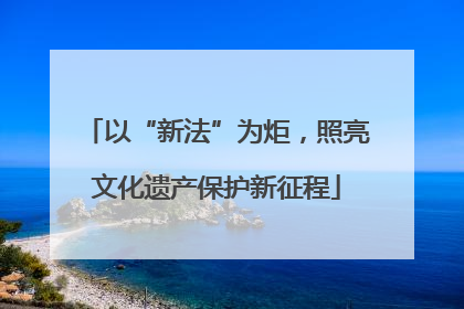 以“新法”为炬，照亮文化遗产保护新征程