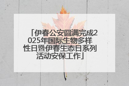伊春公安圆满完成2025年国际生物多样性日暨伊春生态日系列活动安保工作