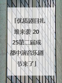 优质剧目扎堆来袭 2025第二届成都中演音乐剧节来了