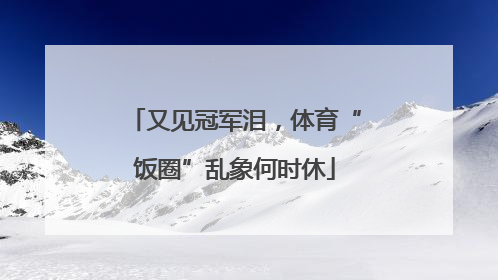 又见冠军泪，体育“饭圈”乱象何时休